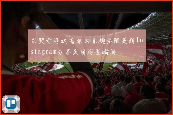 东契奇海边高尔夫乐趣无限更新Instagram分享美丽海景瞬间