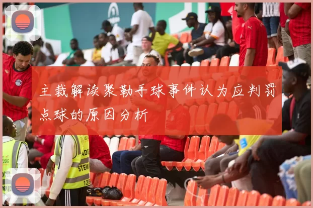 主裁解读聚勒手球事件认为应判罚点球的原因分析