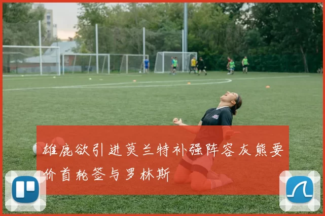 雄鹿欲引进莫兰特补强阵容灰熊要价首轮签与罗林斯