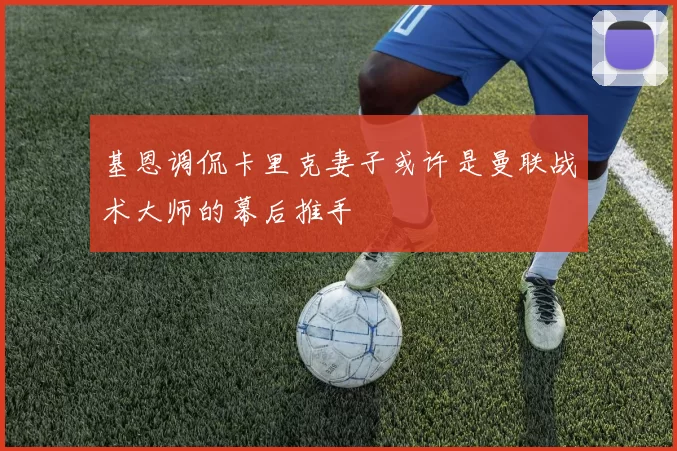 基恩调侃卡里克妻子或许是曼联战术大师的幕后推手