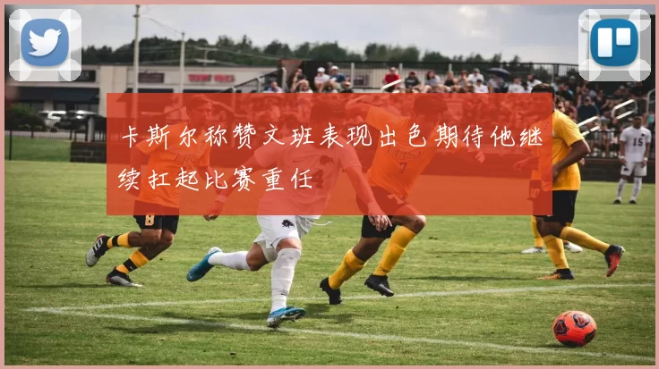 卡斯尔称赞文班表现出色期待他继续扛起比赛重任