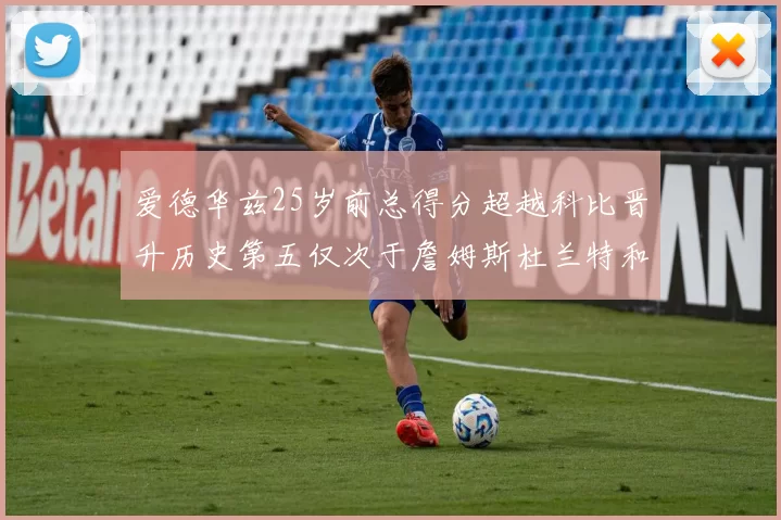 爱德华兹25岁前总得分超越科比晋升历史第五仅次于詹姆斯杜兰特和东契奇