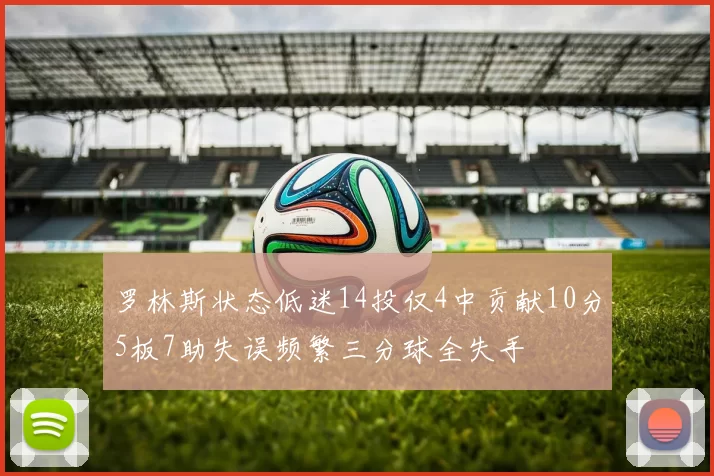 罗林斯状态低迷14投仅4中贡献10分5板7助失误频繁三分球全失手