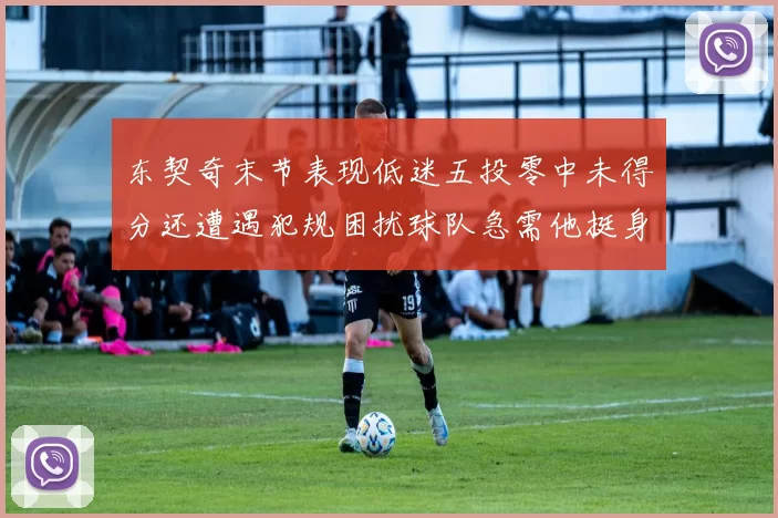 东契奇末节表现低迷五投零中未得分还遭遇犯规困扰球队急需他挺身而出